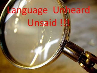 Language Unheard
    Unsaid !!!
 