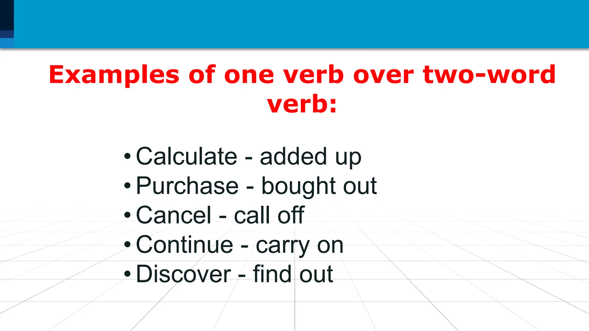 8. Mass is a measure of the amount
of matter in an object.
Examples of one verb over two-word
verb:
• Calculate - added up
• Purchase - bought out
• Cancel - call off
• Continue - carry on
• Discover - find out
 