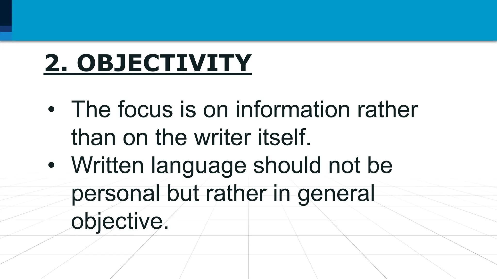 7. Language may be used as
2. OBJECTIVITY
• The focus is on information rather
than on the writer itself.
• Written language should not be
personal but rather in general
objective.
 