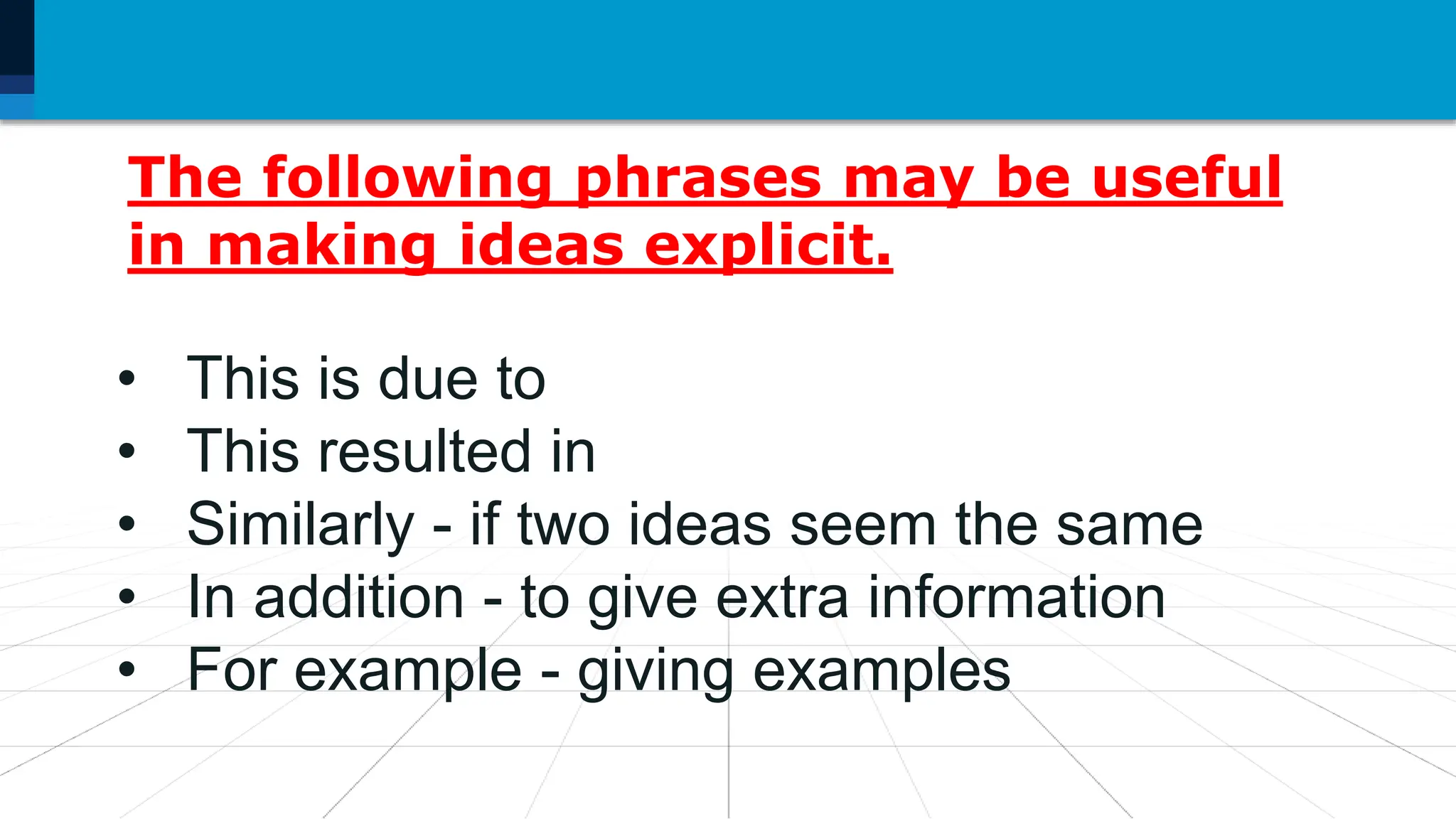 The following phrases may be useful
in making ideas explicit.
• This is due to
• This resulted in
• Similarly - if two ideas seem the same
• In addition - to give extra information
• For example - giving examples
 