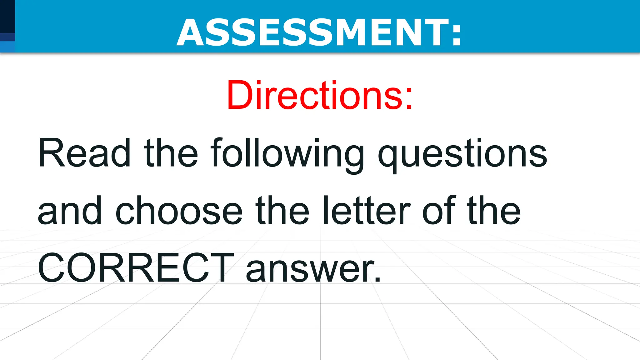 ASSESSMENT:
Directions:
Read the following questions
and choose the letter of the
CORRECT answer.
 