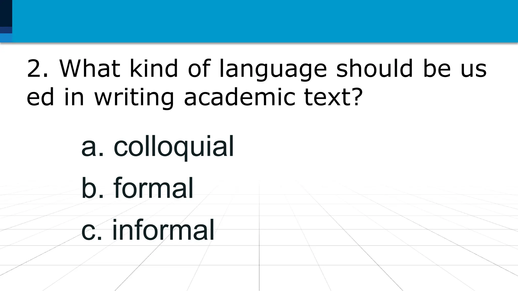 2. What kind of language should be us
ed in writing academic text?
a. colloquial
b. formal
c. informal
 