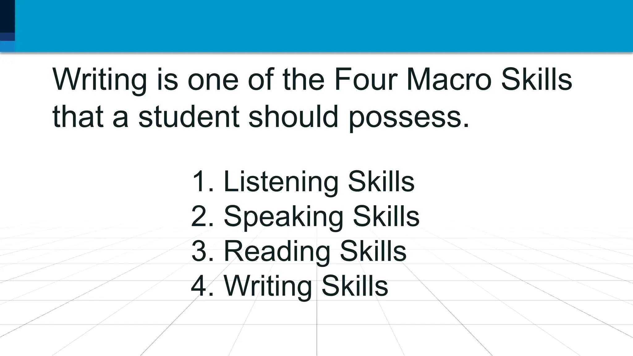Writing is one of the Four Macro Skills
that a student should possess.
1. Listening Skills
2. Speaking Skills
3. Reading Skills
4. Writing Skills
 