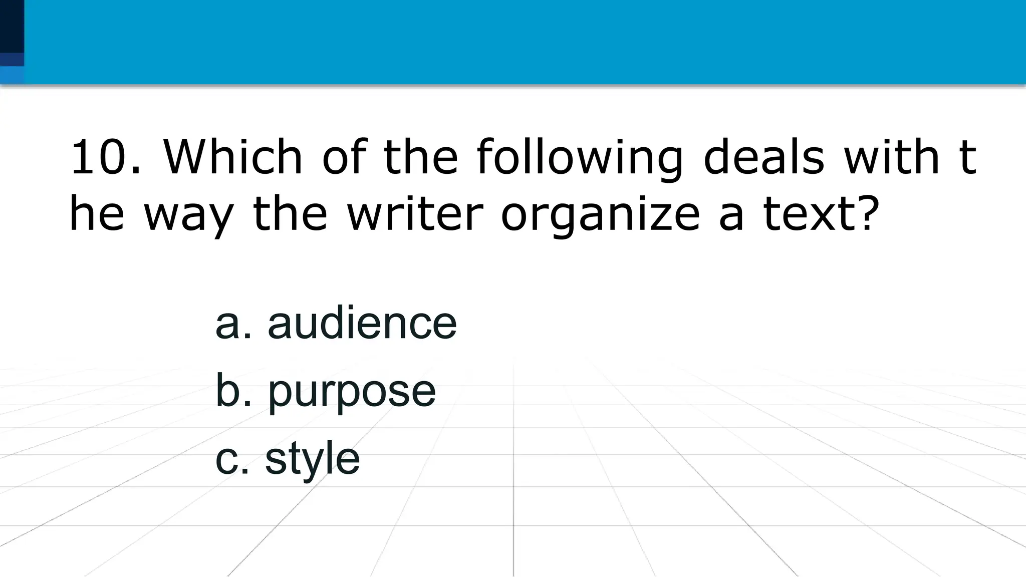 10. Which of the following deals with t
he way the writer organize a text?
a. audience
b. purpose
c. style
 
