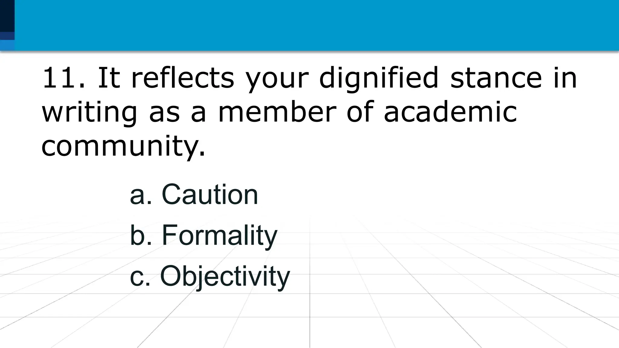 11. It reflects your dignified stance in
writing as a member of academic
community.
a. Caution
b. Formality
c. Objectivity
 