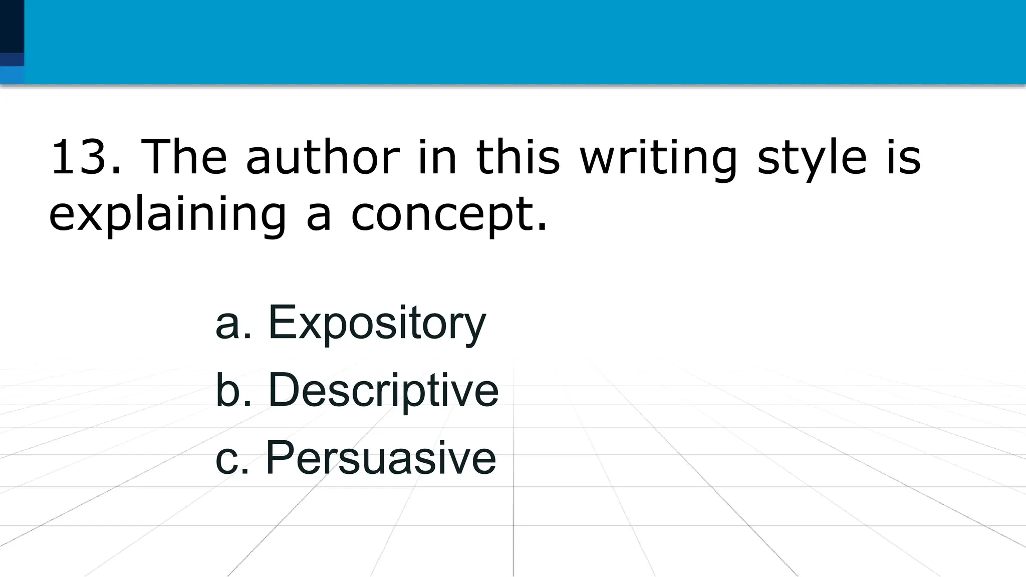 13. The author in this writing style is
explaining a concept.
a. Expository
b. Descriptive
c. Persuasive
 