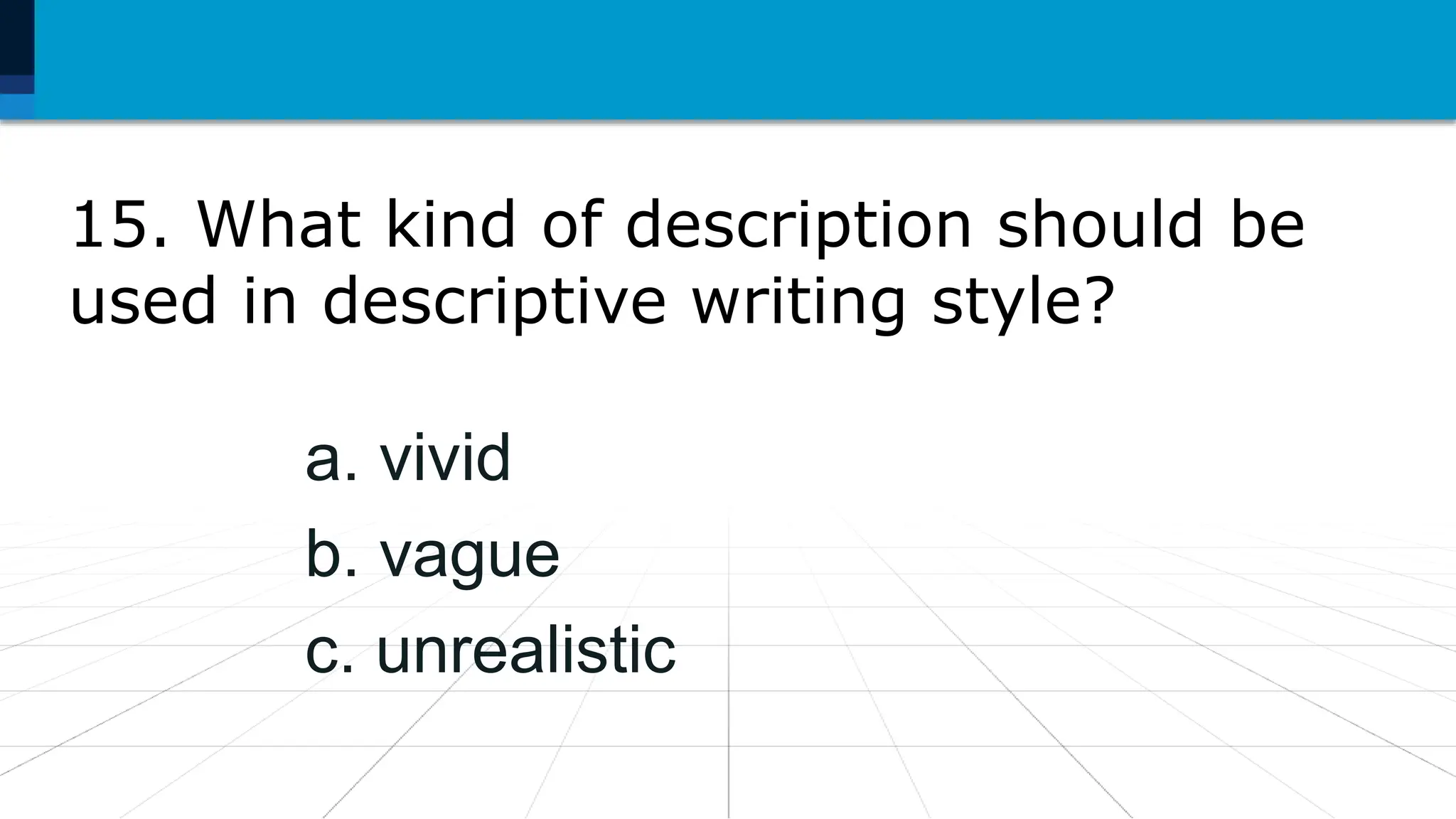 15. What kind of description should be
used in descriptive writing style?
a. vivid
b. vague
c. unrealistic
 