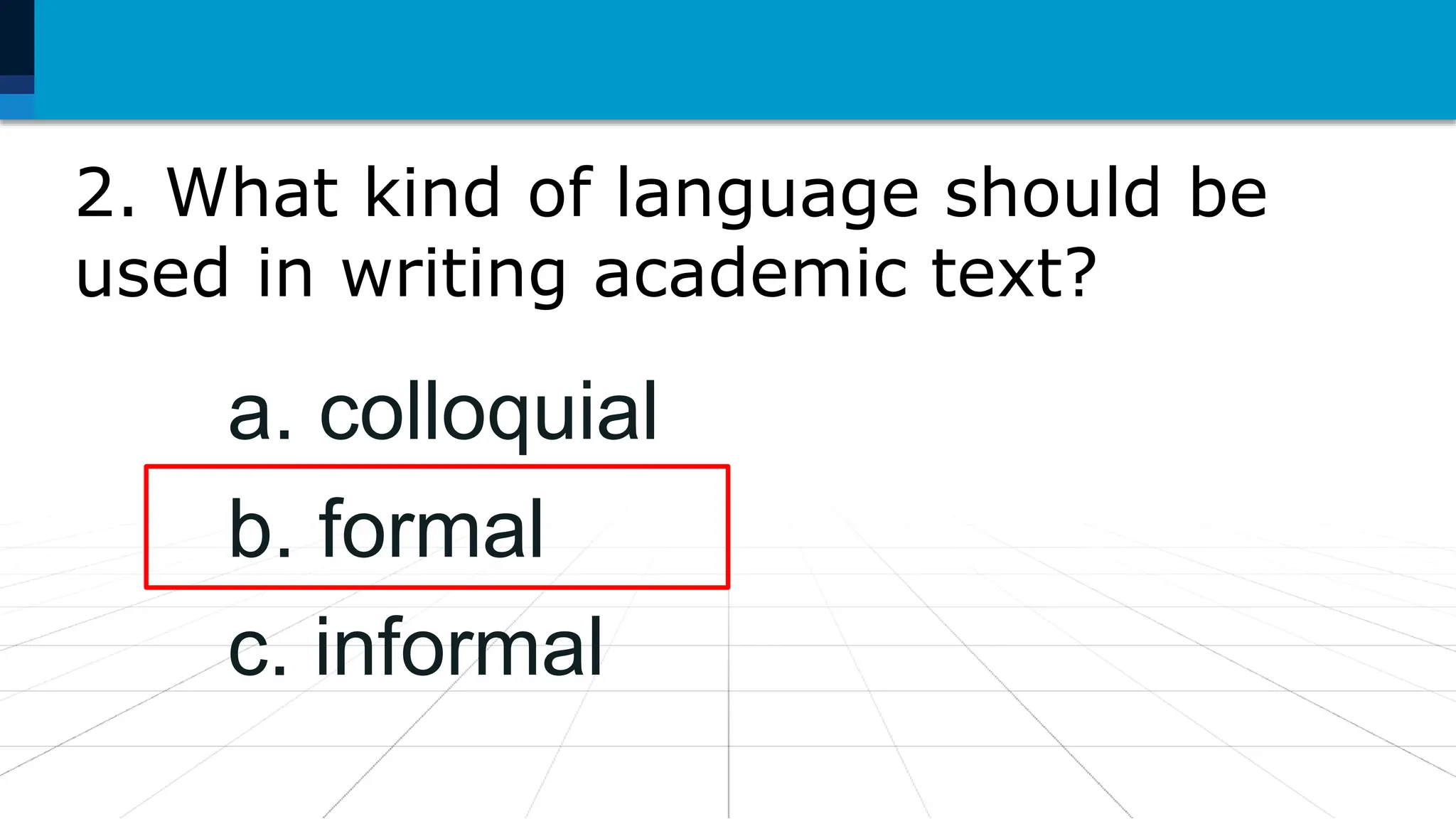 2. What kind of language should be
used in writing academic text?
a. colloquial
b. formal
c. informal
 