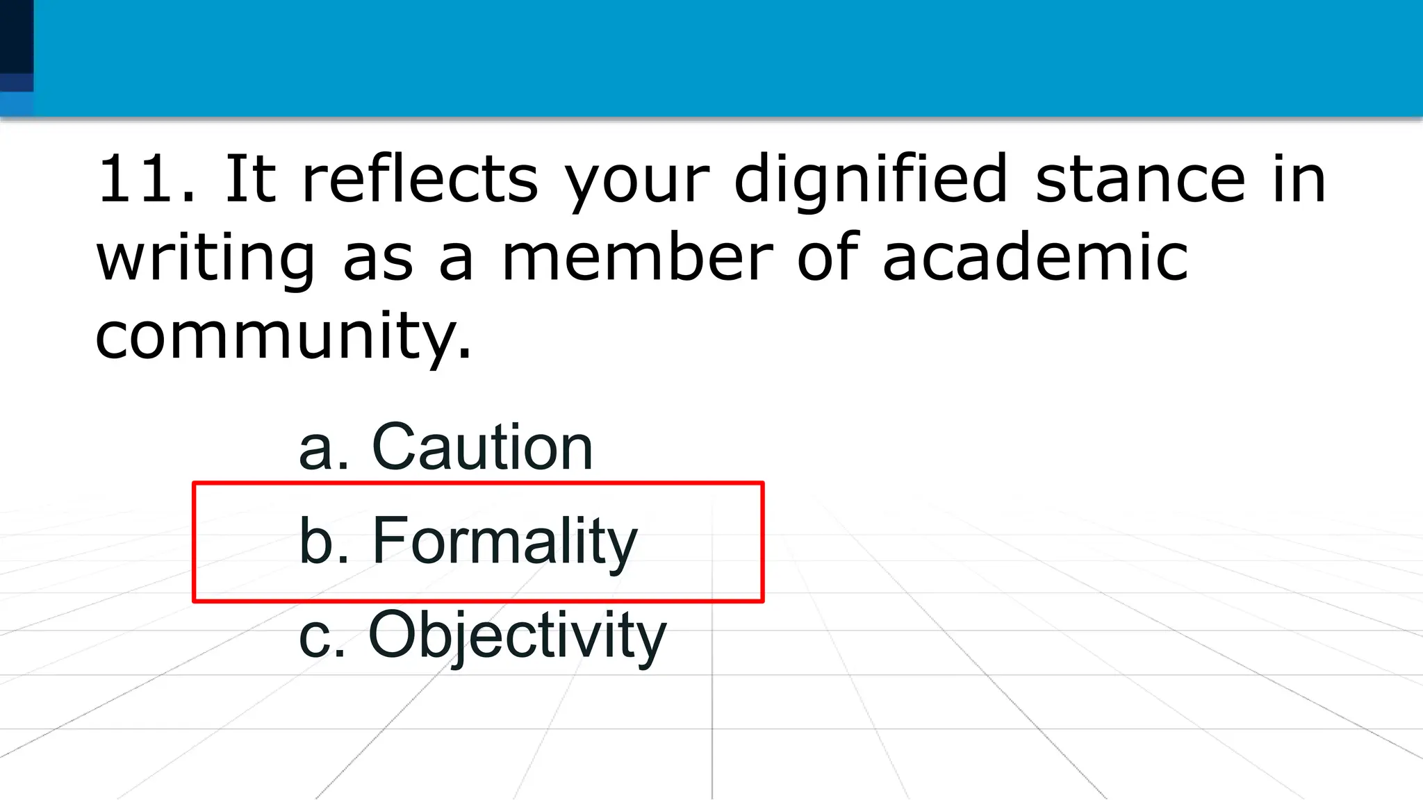 11. It reflects your dignified stance in
writing as a member of academic
community.
a. Caution
b. Formality
c. Objectivity
 