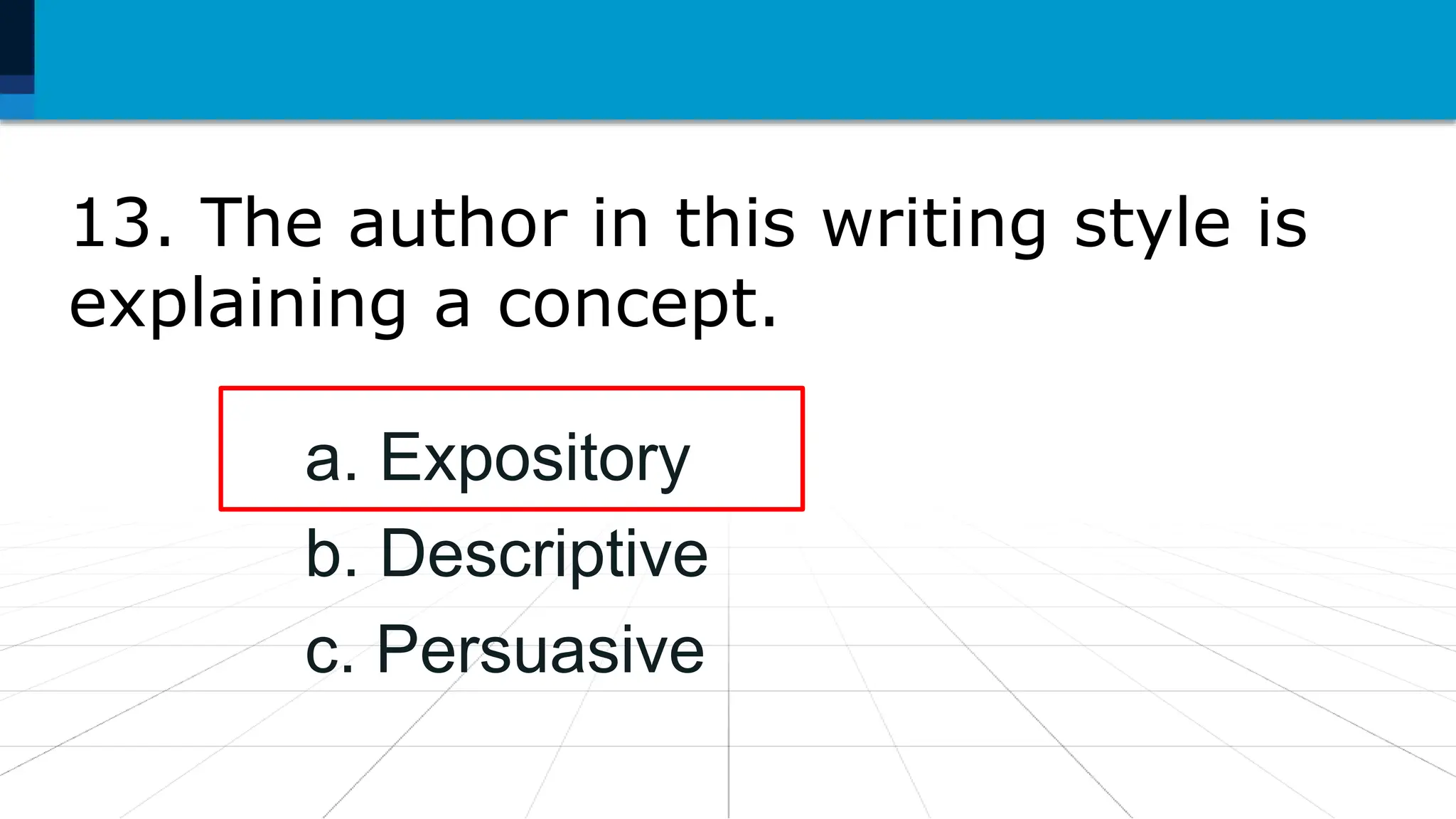 13. The author in this writing style is
explaining a concept.
a. Expository
b. Descriptive
c. Persuasive
 