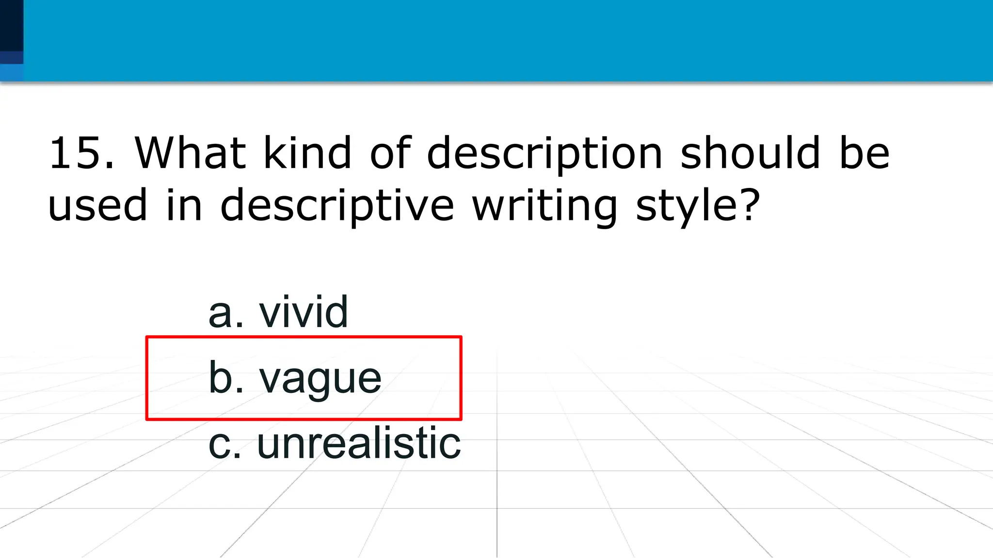 15. What kind of description should be
used in descriptive writing style?
a. vivid
b. vague
c. unrealistic
 