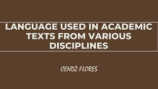 LANGUAGE USED IN ACADEMIC
TEXTS FROM VARIOUS
DISCIPLINES
CENDZ FLORES
 