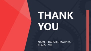 NAME - DARSHIL MALVIYA
CLASS - VIII
THANK
YOU
 