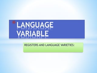 REGISTERS AND LANGUAGE VARIETIES:
*LANGUAGE
VARIABLE
 