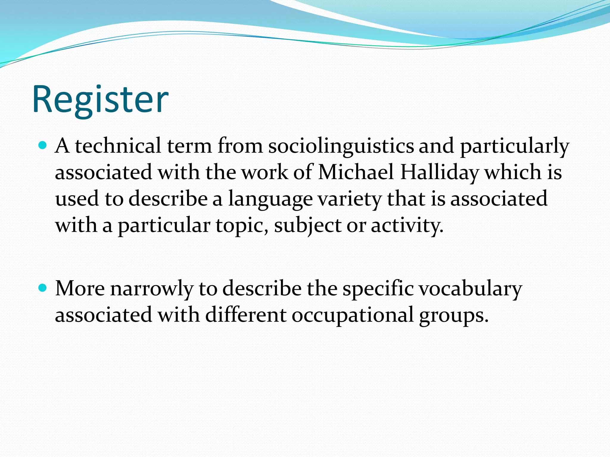Register
 A technical term from sociolinguistics and particularly
 associated with the work of Michael Halliday which is
 used to describe a language variety that is associated
 with a particular topic, subject or activity.

 More narrowly to describe the specific vocabulary
 associated with different occupational groups.
 
