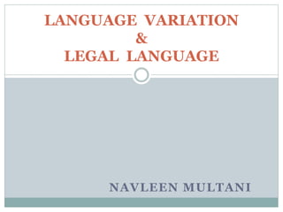 NAVLEEN MULTANI
LANGUAGE VARIATION
&
LEGAL LANGUAGE
 