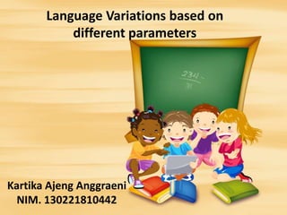Language Variations based on
different parameters

Kartika Ajeng Anggraeni
NIM. 130221810442

 
