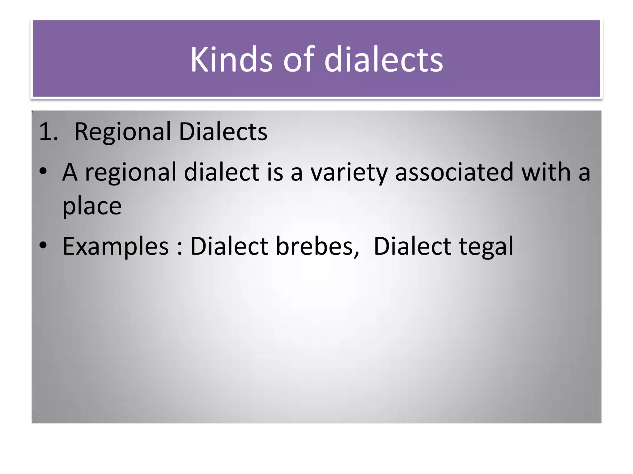 Kinds of dialects
1. Regional Dialects
• A regional dialect is a variety associated with a
place
• Examples : Dialect brebes, Dialect tegal
 