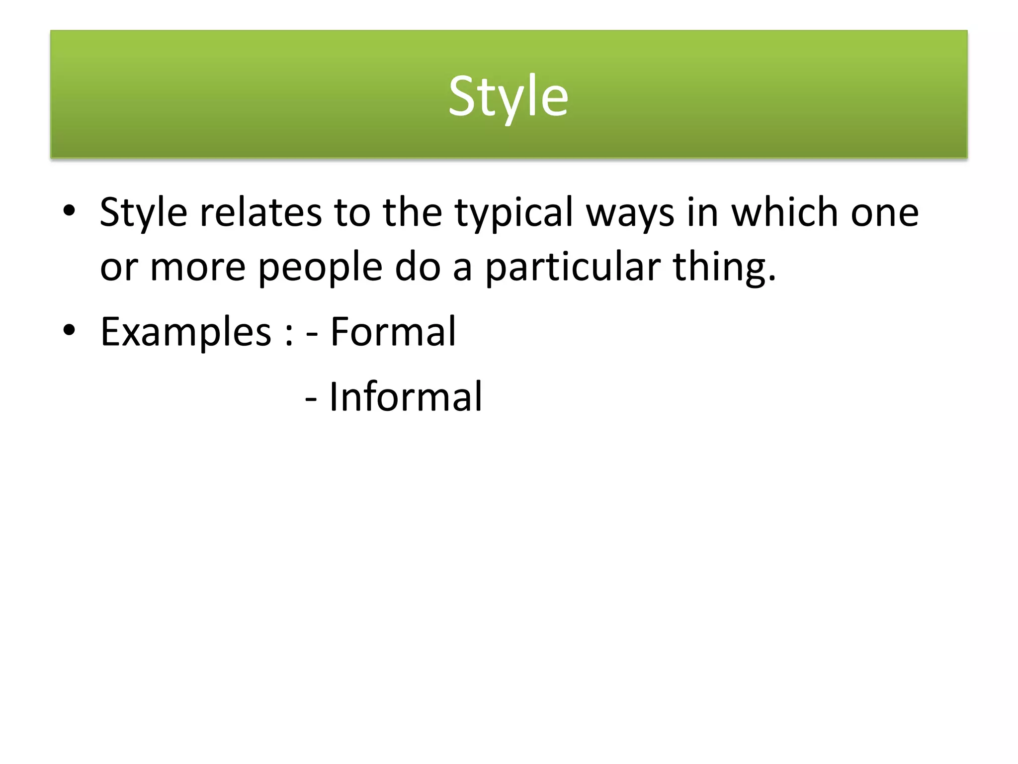 Style
• Style relates to the typical ways in which one
or more people do a particular thing.
• Examples : - Formal
- Informal
 