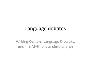 Language debates
Writing Centers, Language Diversity,
and the Myth of Standard English
 