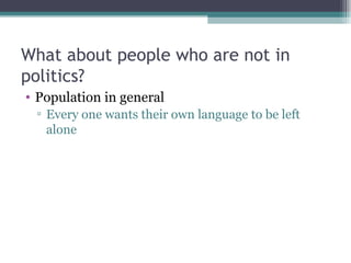 What about people who are not in politics? Population in general Every one wants their own language to be left alone 