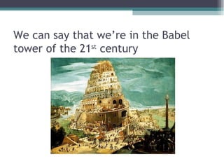We can say that we’re in the Babel tower of the 21 st  century 
