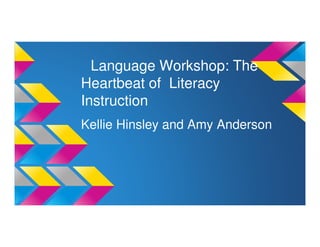 Language Workshop: The
Heartbeat of Literacy
Instruction
Kellie Hinsley and Amy Anderson
 