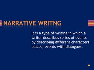 It is a type of writing in which a
writer describes series of events
by describing different characters,
places, events with dialogues.
 