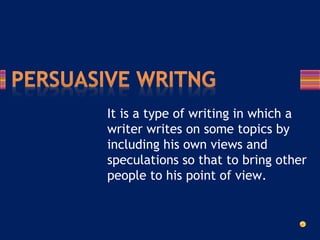 It is a type of writing in which a
writer writes on some topics by
including his own views and
speculations so that to bring other
people to his point of view.
 