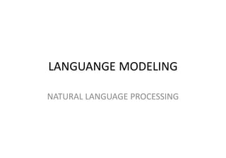LANGUANGE MODELING
NATURAL LANGUAGE PROCESSING
 