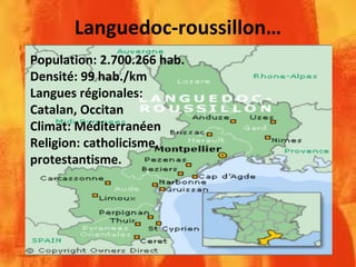 Languedoc-roussillon…
Population: 2.700.266 hab.
Densité: 99 hab./km
Langues régionales:
Catalan, Occitan
Climat: Méditerranéen
Religion: catholicisme,
protestantisme.
 