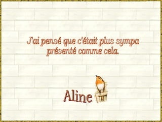 J'ai pensé que c'était plus sympa  présenté comme cela. Aline 
