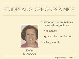 ETUDES ANGLOPHONES À NICE
littératures et civilisations
du monde anglophone
• la culture
•grammaire + traduction
la langue orale
Doïna
LAROQUE
http://wp.me/p28EmH-7A
 
