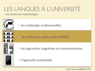 les méthodes traditionnelles
les méthodes audio-orales (MAO)
les approches cognitives et communicatives
l’approche actionnelle
LES LANGUES À L’UNIVERSITÉ
une histoire de méthodologies
http://wp.me/p28EmH-7A
 