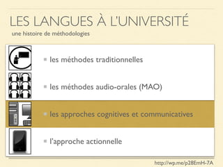 les méthodes traditionnelles
les méthodes audio-orales (MAO)
les approches cognitives et communicatives
l’approche actionnelle
LES LANGUES À L’UNIVERSITÉ
une histoire de méthodologies
http://wp.me/p28EmH-7A
 