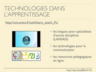TECHNOLOGIES DANS
L’APPRENTISSAGE
les langues pour spécialistes
d’autres disciplines
(LANSAD)
les technologies pour la
communication
les ressources pédagogiques
en ligne
http://wp.me/p28EmH-7A
http://unt.unice.fr/uoh/learn_teach_FL/
 