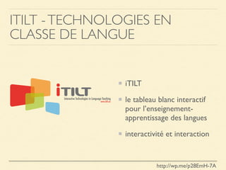 ITILT -TECHNOLOGIES EN
CLASSE DE LANGUE
iTILT
le tableau blanc interactif
pour l’enseignement-
apprentissage des langues
interactivité et interaction
http://wp.me/p28EmH-7A
 