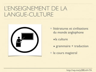 L’ENSEIGNEMENT DE LA
LANGUE-CULTURE
littératures et civilisations
du monde anglophone
•la culture
• grammaire + traduction
le cours magistral
http://wp.me/p28EmH-7A
 