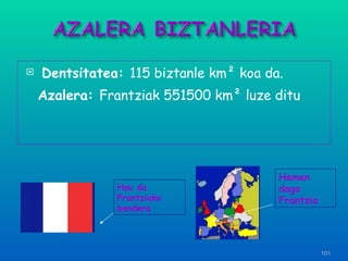 Dentsitatea:  115 biztanle km ²  koa da. Azalera:  Frantziak 551500 km ²  luze ditu Hau da Frantziako bandera Hemen dago Frantzia 