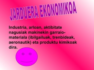 JARDUERA EKONOMIKOA Industria, arloan, aktibitate nagusiak makinekin garraio-materiala (ibilgailuak, trenbideak, aeronautik) eta produktu kimikoak dira. 