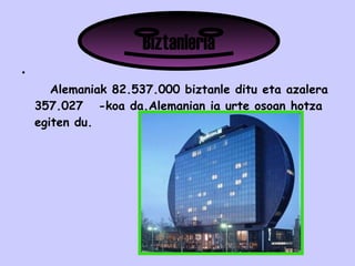 Alemaniak 82.537.000 biztanle ditu eta azalera 357.027  -koa da.Alemanian ia urte osoan hotza egiten du. Biztanleria 