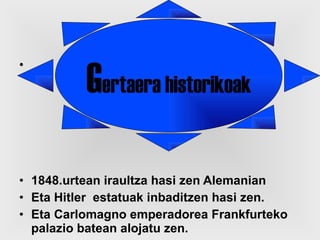 1848.urtean iraultza hasi zen Alemanian Eta Hitler  estatuak inbaditzen hasi zen.  Eta Carlomagno emperadorea Frankfurteko palazio batean alojatu zen.  G ertaera historikoak 