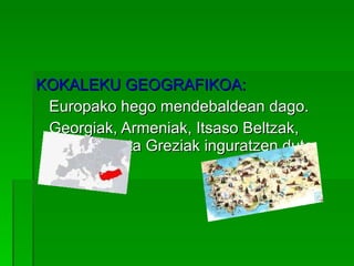KOKALEKU GEOGRAFIKOA: Europako hego mendebaldean dago. Georgiak, Armeniak, Itsaso Beltzak, Bulgariak eta Greziak inguratzen dute. 