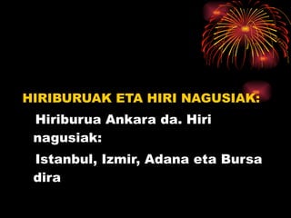 HIRIBURUAK ETA HIRI NAGUSIAK: Hiriburua Ankara da. Hiri nagusiak: Istanbul, Izmir, Adana eta Bursa dira 