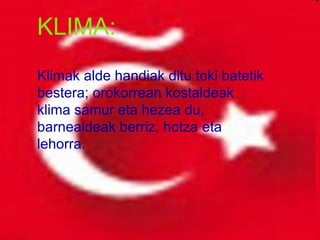 KLIMA: Klimak alde handiak ditu toki batetik bestera; orokorrean kostaldeak klima samur eta hezea du, barnealdeak berriz, hotza eta lehorra. 
