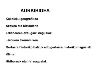 Kokaleku geografikoa Azalera eta biztanleria Erliebearen ezaugarri nagusiak Jarduera ekonomikoa Gertaera historiko batzuk edo gertaera historiko nagusiak Klima Hiriburuak eta hiri nagusiak AURKIBIDEA 