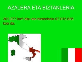AZALERA ETA BIZTANLERIA 301.277 km ²  ditu eta biztanleria 57.015.625   koa da. 