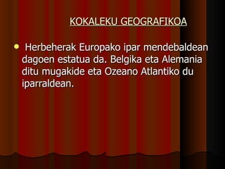 KOKALEKU GEOGRAFIKOA Herbeherak Europako ipar mendebaldean dagoen estatua da. Belgika eta Alemania ditu mugakide eta Ozeano Atlantiko du iparraldean . 