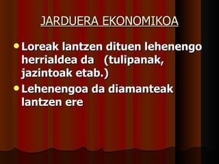 JARDUERA EKONOMIKOA Loreak lantzen dituen lehenengo herrialdea da  (tulipanak, jazintoak etab.) Lehenengoa da diamanteak lantzen ere 