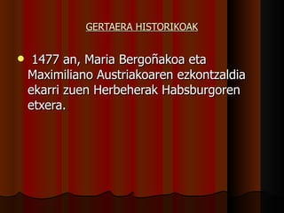 GERTAERA HISTORIKOAK 1477 an, Maria Bergoñakoa eta Maximiliano Austriakoaren ezkontzaldia ekarri zuen Herbeherak Habsburgoren etxera. 